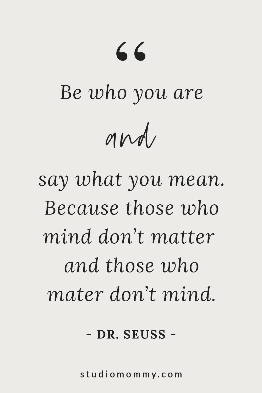 Be who you are and say what you mean. Because those who mind don't matter and those who matter don't mind. - Dr. Seuss @studiomommy
