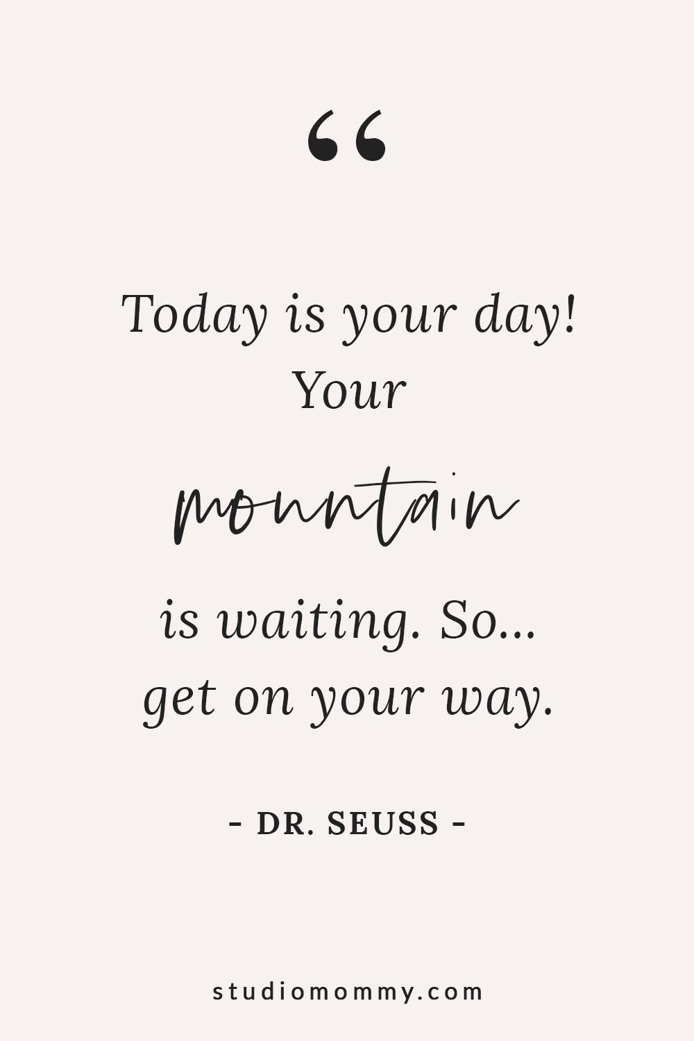 Today is your day! Your mountain is waiting so get on your way. - Dr. Seuss @studiomommy