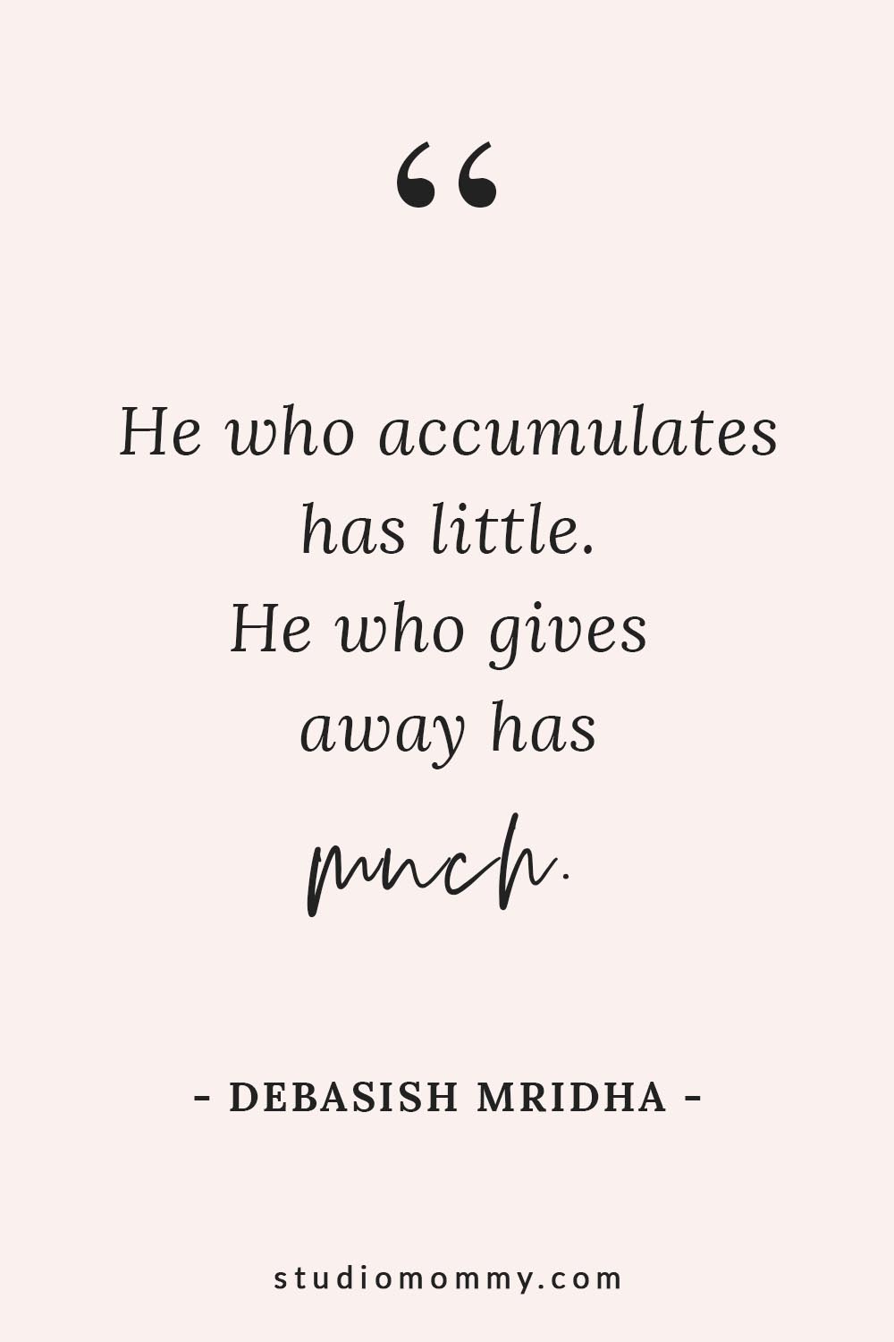 He who accumulates has little. He who gives away has much. - Debasish Mridha