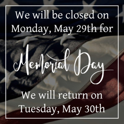 Closed On Monday, May 29th for Memorial Day