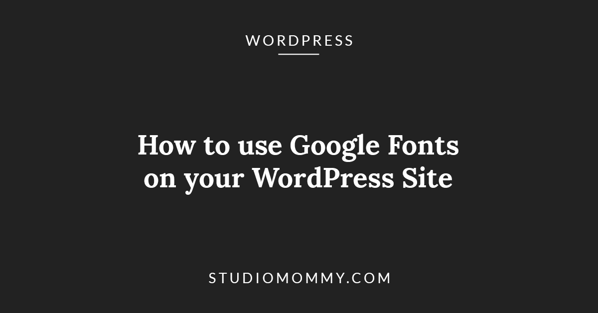 How to use Google Fonts on your WordPress Site · Studio Mommy